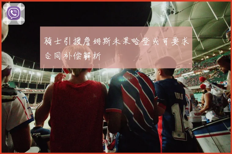 骑士引援詹姆斯未果哈登或可要求合同补偿解析