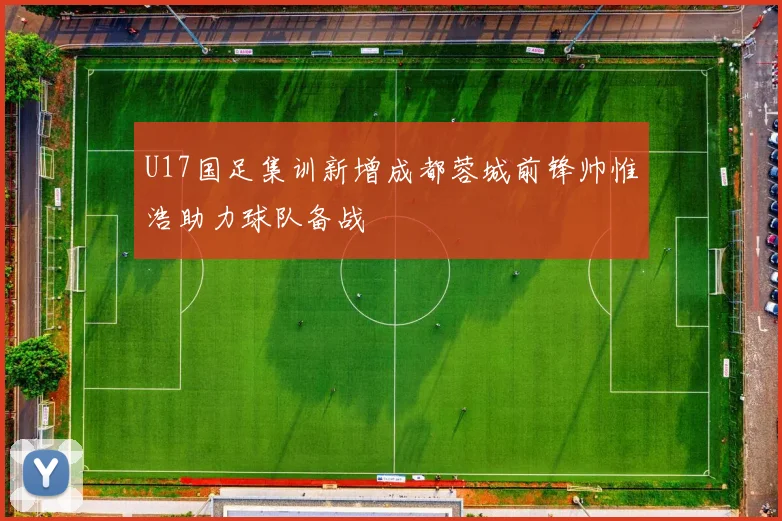 U17国足集训新增成都蓉城前锋帅惟浩助力球队备战