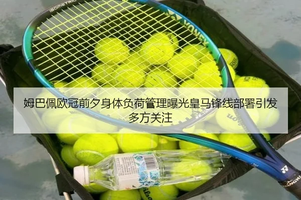 姆巴佩欧冠前夕身体负荷管理曝光皇马锋线部署引发多方关注